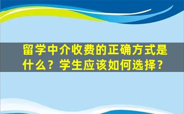 留学中介收费的正确方式是什么？学生应该如何选择？