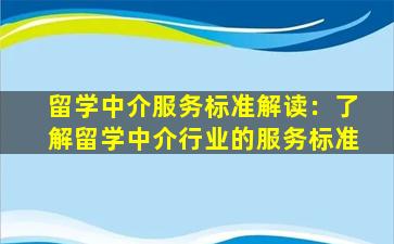 留学中介服务标准解读：了解留学中介行业的服务标准