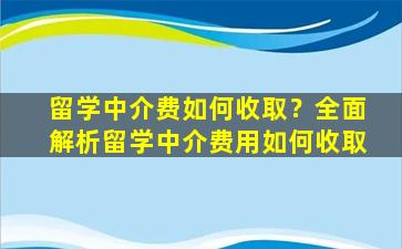 留学中介费如何收取？全面解析留学中介费用如何收取