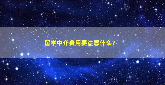 留学中介费用要注意什么？