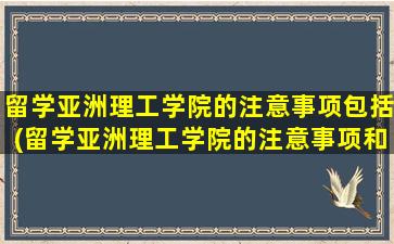 留学亚洲理工学院的注意事项包括(留学亚洲理工学院的注意事项和要求)