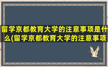 留学京都教育大学的注意事项是什么(留学京都教育大学的注意事项)