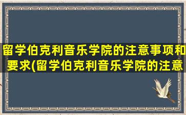 留学伯克利音乐学院的注意事项和要求(留学伯克利音乐学院的注意事项包括)