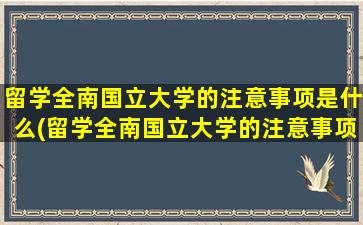 留学全南国立大学的注意事项是什么(留学全南国立大学的注意事项)