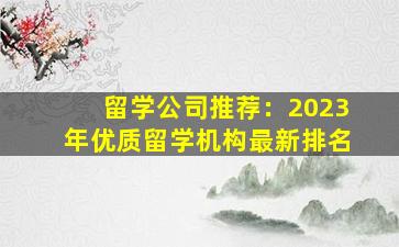 留学公司推荐：2023年优质留学机构最新排名