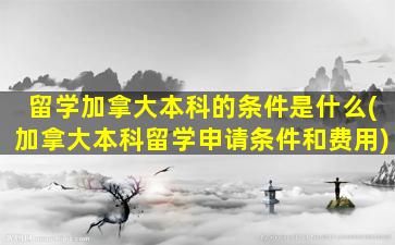 留学加拿大本科的条件是什么(加拿大本科留学申请条件和费用)