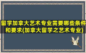 留学加拿大艺术专业需要哪些条件和要求(加拿大留学之艺术专业)