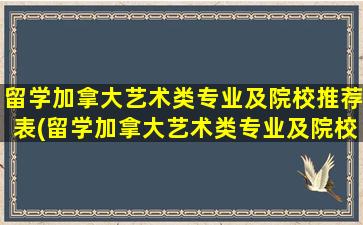 留学加拿大艺术类专业及院校推荐表(留学加拿大艺术类专业及院校推荐名单)