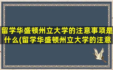 留学华盛顿州立大学的注意事项是什么(留学华盛顿州立大学的注意事项)