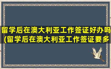 留学后在澳大利亚工作签证好办吗(留学后在澳大利亚工作签证要多久)