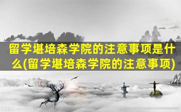 留学堪培森学院的注意事项是什么(留学堪培森学院的注意事项)