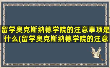 留学奥克斯纳德学院的注意事项是什么(留学奥克斯纳德学院的注意事项)