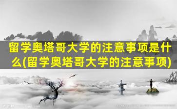 留学奥塔哥大学的注意事项是什么(留学奥塔哥大学的注意事项)