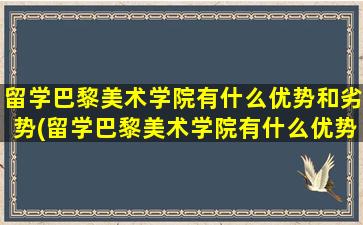 留学巴黎美术学院有什么优势和劣势(留学巴黎美术学院有什么优势专业)