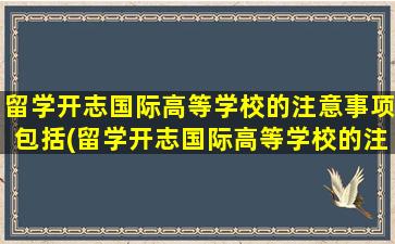 留学开志国际高等学校的注意事项包括(留学开志国际高等学校的注意事项有)