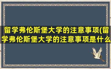 留学弗伦斯堡大学的注意事项(留学弗伦斯堡大学的注意事项是什么)