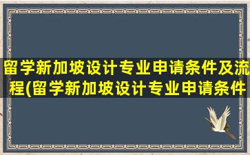 留学新加坡设计专业申请条件及流程(留学新加坡设计专业申请条件有哪些)