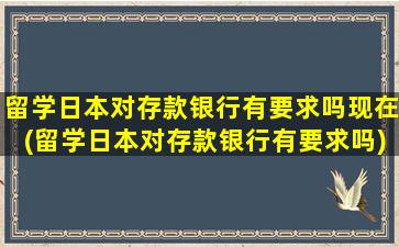 留学日本对存款银行有要求吗现在(留学日本对存款银行有要求吗)