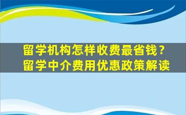 留学机构怎样收费最省钱？留学中介费用优惠政策解读