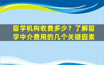 留学机构收费多少？了解留学中介费用的几个关键因素