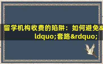 留学机构收费的陷阱：如何避免“套路”？