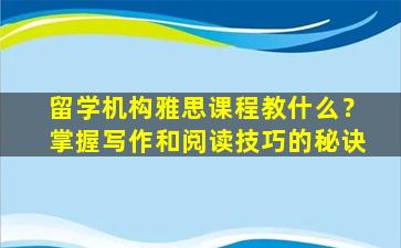 留学机构雅思课程教什么？掌握写作和阅读技巧的秘诀