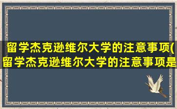 留学杰克逊维尔大学的注意事项(留学杰克逊维尔大学的注意事项是什么)