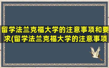 留学法兰克福大学的注意事项和要求(留学法兰克福大学的注意事项及要求)