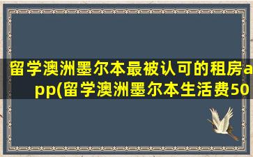 留学澳洲墨尔本最被认可的租房app(留学澳洲墨尔本生活费50万够吗)