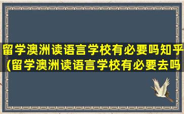 留学澳洲读语言学校有必要吗知乎(留学澳洲读语言学校有必要去吗)