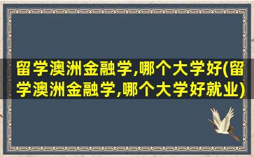 留学澳洲金融学,哪个大学好(留学澳洲金融学,哪个大学好就业)