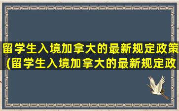 留学生入境加拿大的最新规定政策(留学生入境加拿大的最新规定政策)