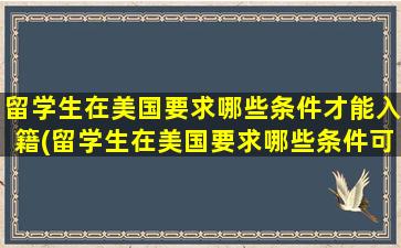 留学生在美国要求哪些条件才能入籍(留学生在美国要求哪些条件可以申请)