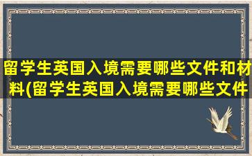 留学生英国入境需要哪些文件和材料(留学生英国入境需要哪些文件资料)