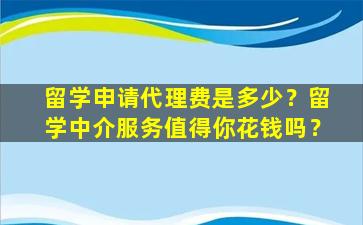 留学申请代理费是多少？留学中介服务值得你花钱吗？