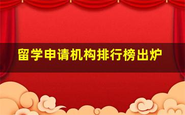 留学申请机构排行榜出炉