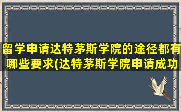 留学申请达特茅斯学院的途径都有哪些要求(达特茅斯学院申请成功案例)