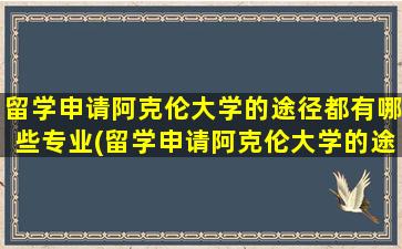 留学申请阿克伦大学的途径都有哪些专业(留学申请阿克伦大学的途径都有哪些条件)