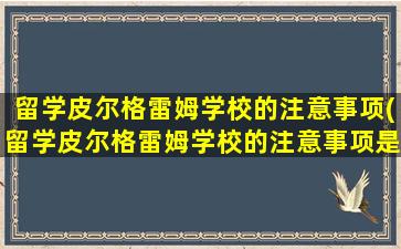 留学皮尔格雷姆学校的注意事项(留学皮尔格雷姆学校的注意事项是什么)