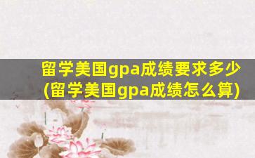 留学美国gpa成绩要求多少(留学美国gpa成绩怎么算)