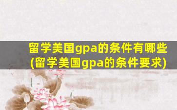 留学美国gpa的条件有哪些(留学美国gpa的条件要求)