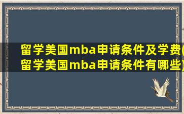 留学美国mba申请条件及学费(留学美国mba申请条件有哪些)