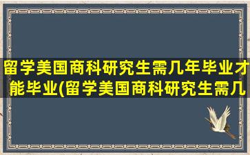 留学美国商科研究生需几年毕业才能毕业(留学美国商科研究生需几年毕业呢)