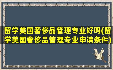 留学美国奢侈品管理专业好吗(留学美国奢侈品管理专业申请条件)