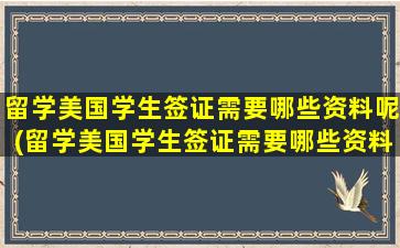 留学美国学生签证需要哪些资料呢(留学美国学生签证需要哪些资料和手续)