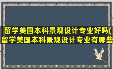 留学美国本科景观设计专业好吗(留学美国本科景观设计专业有哪些)