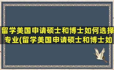 留学美国申请硕士和博士如何选择专业(留学美国申请硕士和博士如何选择呢)