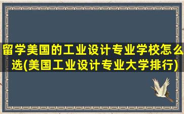 留学美国的工业设计专业学校怎么选(美国工业设计专业大学排行)