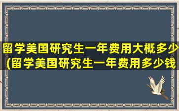 留学美国研究生一年费用大概多少(留学美国研究生一年费用多少钱)