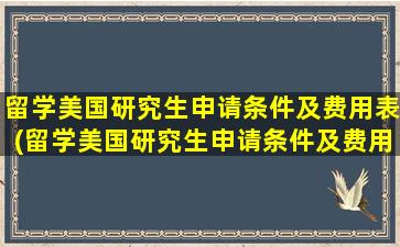 留学美国研究生申请条件及费用表(留学美国研究生申请条件及费用)